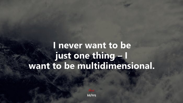 I never want to be just one thing – I want to be multidimensional. | Katy Perry quote