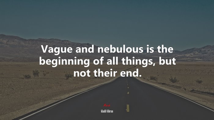 Vague and nebulous is the beginning of all things, but not their end. | Khalil Gibran quote