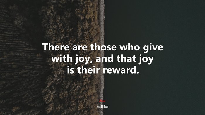 There are those who give with joy, and that joy is their reward. | Khalil Gibran quote