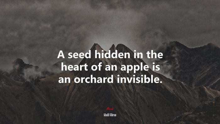 A seed hidden in the heart of an apple is an orchard invisible. | Khalil Gibran quote