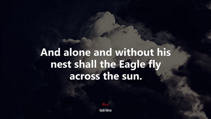 And alone and without his nest shall the Eagle fly across the sun. | Khalil Gibran quote