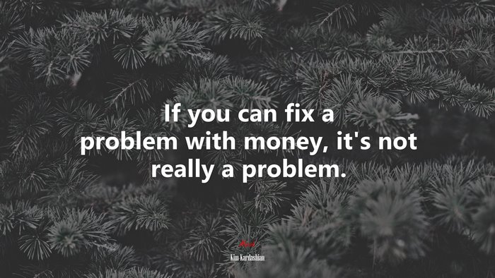If you can fix a problem with money, it’s not really a problem. | Kim Kardashian quote