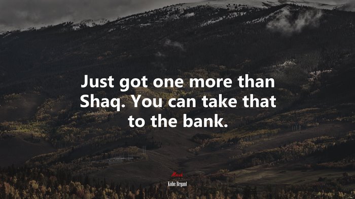 Just got one more than Shaq. You can take that to the bank. | Kobe Bryant quote