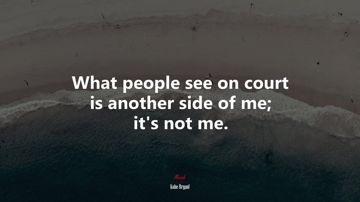What people see on court is another side of me; it’s not me. | Kobe Bryant quote