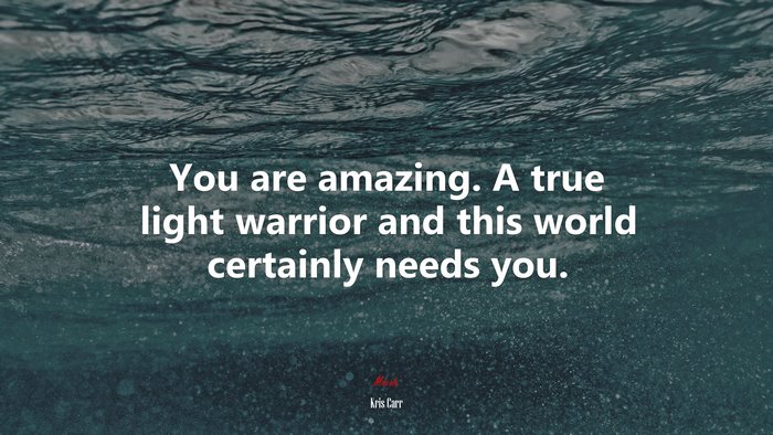 You are amazing. A true light warrior and this world certainly needs you. | Kris Carr quote