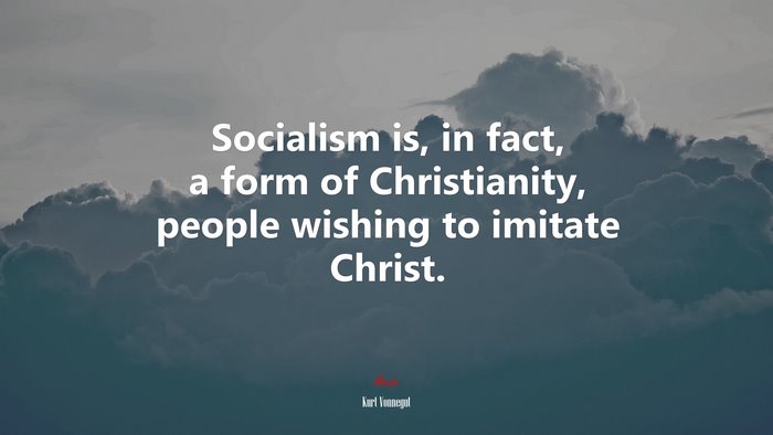 Socialism is, in fact, a form of Christianity, people wishing to imitate Christ. | Kurt Vonnegut quote