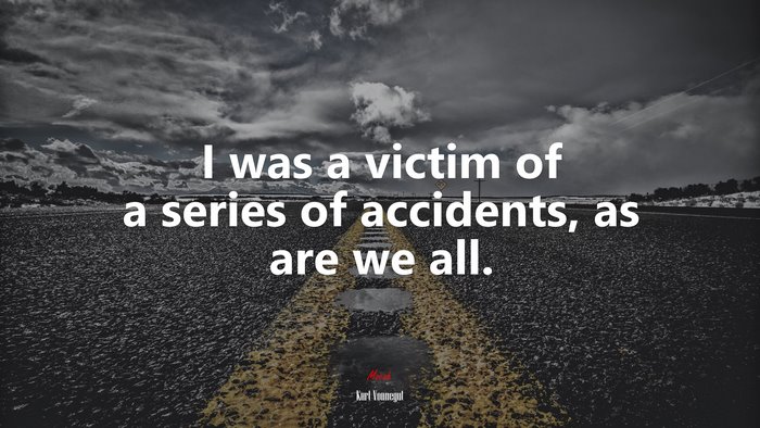I was a victim of a series of accidents, as are we all. | Kurt Vonnegut quote