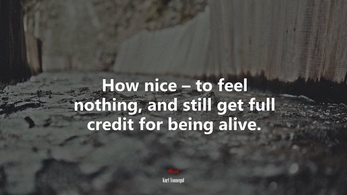 How nice – to feel nothing, and still get full credit for being alive. | Kurt Vonnegut quote