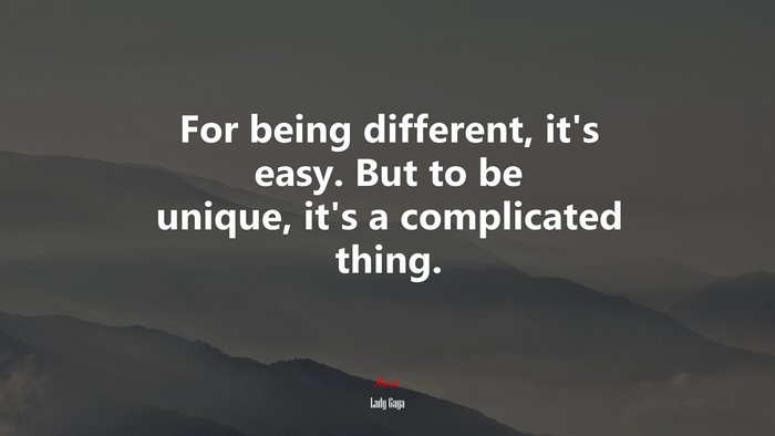 For being different, it’s easy. But to be unique, it’s a complicated thing. | Lady Gaga quote