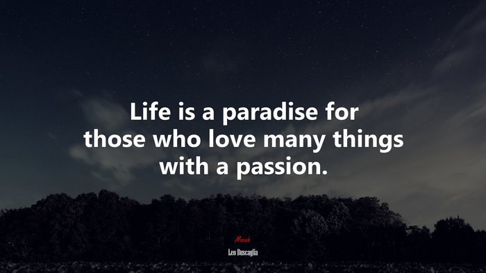 Life is a paradise for those who love many things with a passion. | Leo Buscaglia quote
