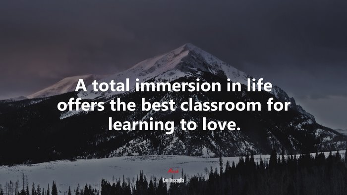 A total immersion in life offers the best classroom for learning to love. | Leo Buscaglia quote