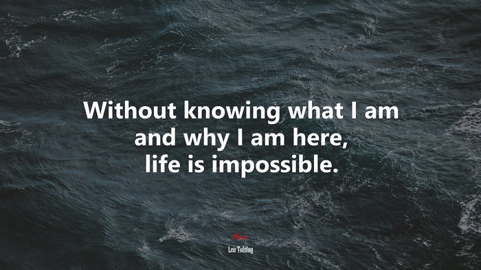 Without knowing what I am and why I am here, life is impossible. | Leo Tolstoy quote