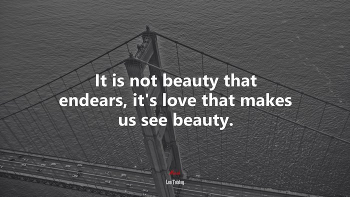 It is not beauty that endears, it’s love that makes us see beauty. | Leo Tolstoy quote
