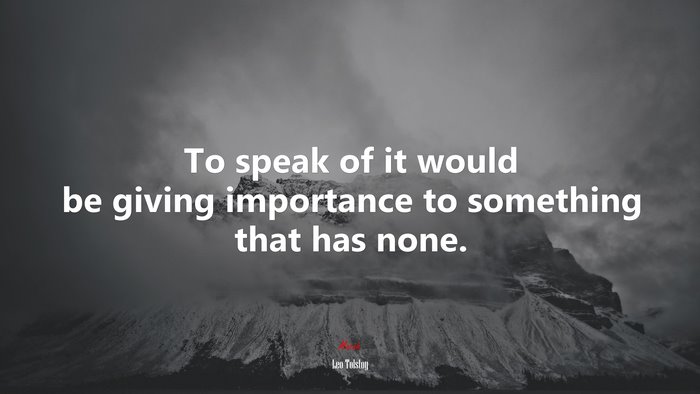 To speak of it would be giving importance to something that has none. | Leo Tolstoy quote