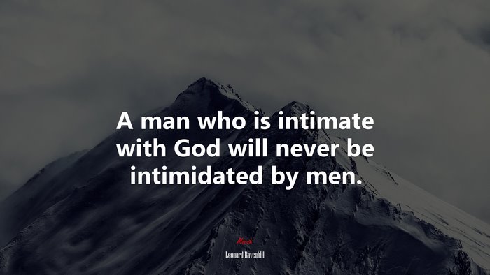 A man who is intimate with God will never be intimidated by men. | Leonard Ravenhill quote