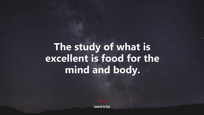 The study of what is excellent is food for the mind and body. | Leonardo da Vinci quote
