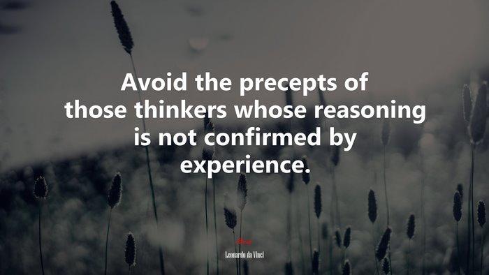 Avoid the precepts of those thinkers whose reasoning is not confirmed by experience. | Leonardo da Vinci quote