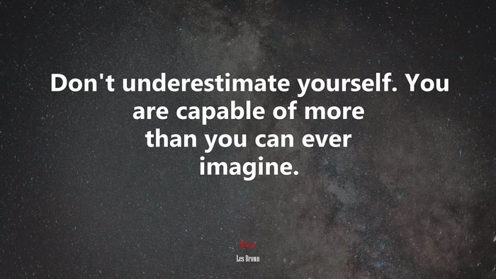 Don’t underestimate yourself. You are capable of more than you can ever imagine. | Les Brown quote