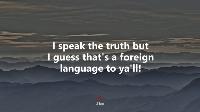 I speak the truth but I guess that’s a foreign language to ya’ll! | Lil Wayne quote