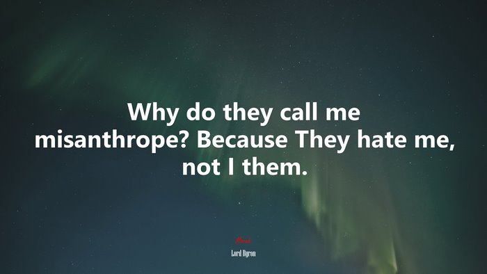 Why do they call me misanthrope? Because They hate me, not I them. | Lord Byron quote