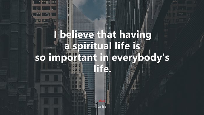 I believe that having a spiritual life is so important in everybody’s life. | Lou Holtz quote