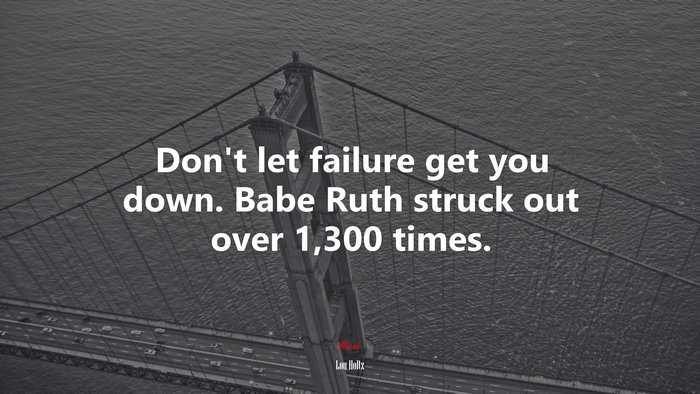 Don’t let failure get you down. Babe Ruth struck out over 1,300 times. | Lou Holtz quote