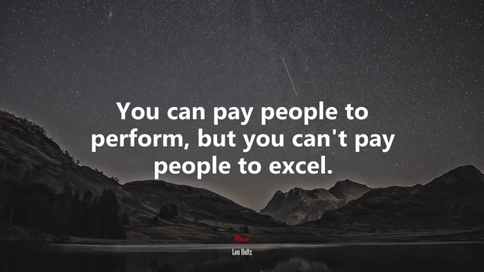 You can pay people to perform, but you can’t pay people to excel. | Lou Holtz quote