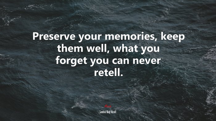 Preserve your memories, keep them well, what you forget you can never retell. | Louisa May Alcott quote