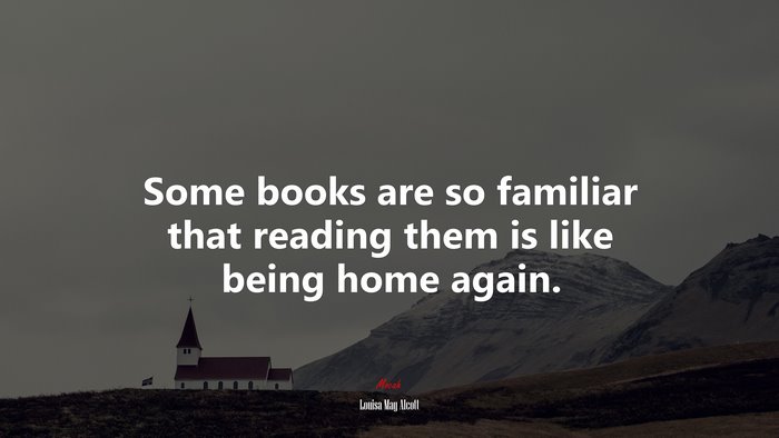 Some books are so familiar that reading them is like being home again. | Louisa May Alcott quote