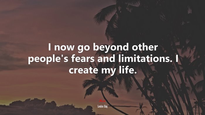 I now go beyond other people’s fears and limitations. I create my life. | Louise Hay quote