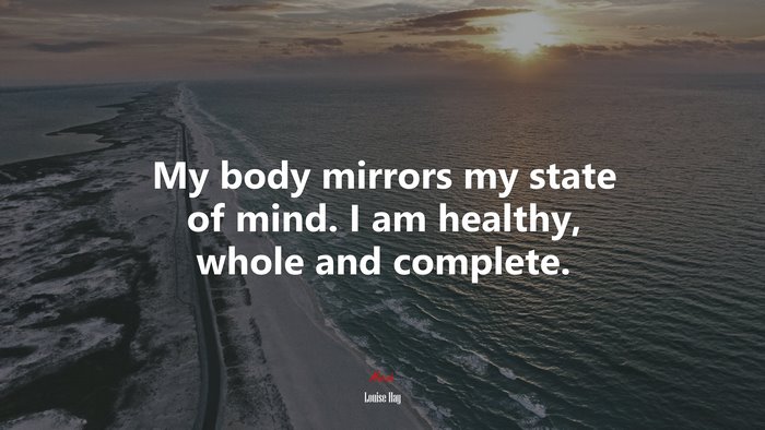 My body mirrors my state of mind. I am healthy, whole and complete. | Louise Hay quote