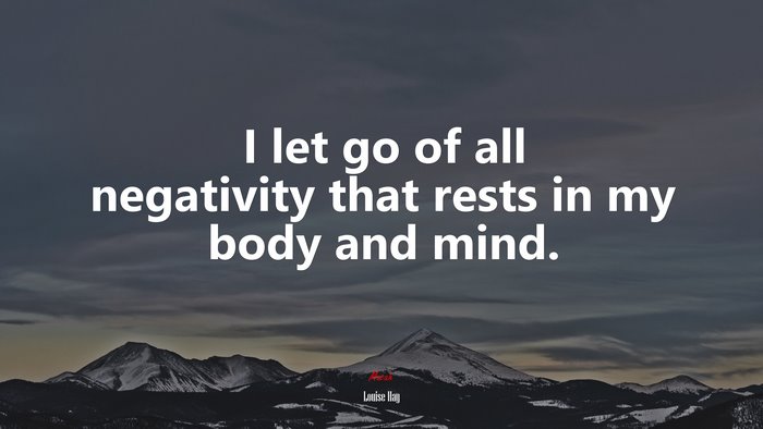 I let go of all negativity that rests in my body and mind. | Louise Hay quote