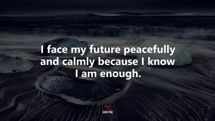 I face my future peacefully and calmly because I know I am enough. | Louise Hay quote