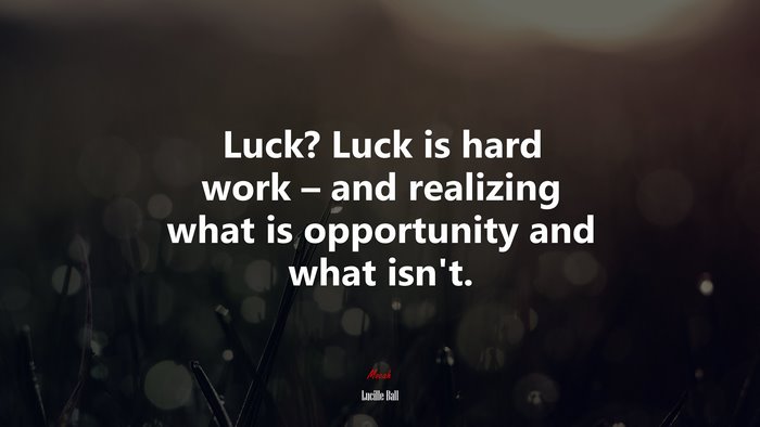 Luck? Luck is hard work – and realizing what is opportunity and what isn’t. | Lucille Ball quote