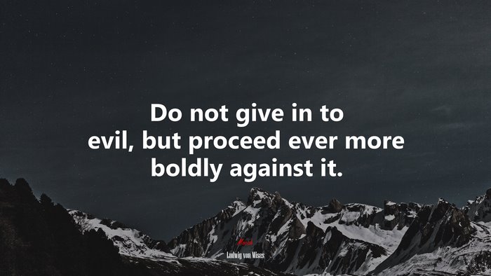 Do not give in to evil, but proceed ever more boldly against it. | Ludwig von Mises quote