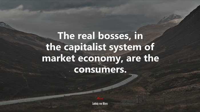 The real bosses, in the capitalist system of market economy, are the consumers. | Ludwig von Mises quote