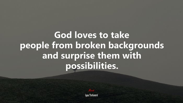God loves to take people from broken backgrounds and surprise them with possibilities. | Lysa TerKeurst quote