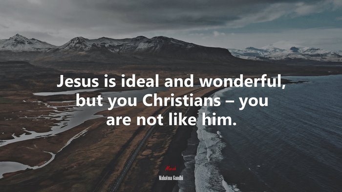 Jesus is ideal and wonderful, but you Christians – you are not like him. | Mahatma Gandhi quote