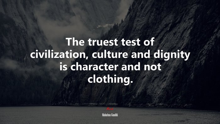 The truest test of civilization, culture and dignity is character and not clothing. | Mahatma Gandhi quote