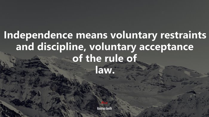 Independence means voluntary restraints and discipline, voluntary acceptance of the rule of law. | Mahatma Gandhi quote