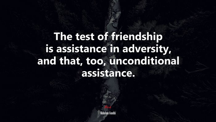 The test of friendship is assistance in adversity, and that, too, unconditional assistance. | Mahatma Gandhi quote