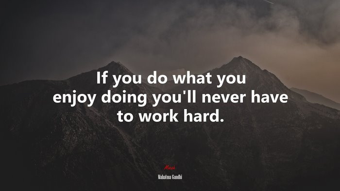 If you do what you enjoy doing you’ll never have to work hard. | Mahatma Gandhi quote