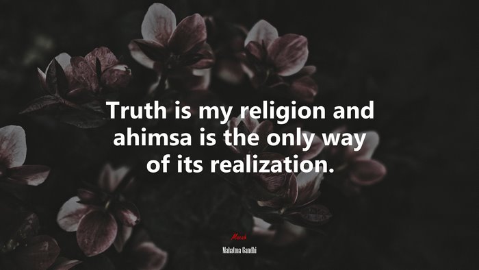 Truth is my religion and ahimsa is the only way of its realization. | Mahatma Gandhi quote