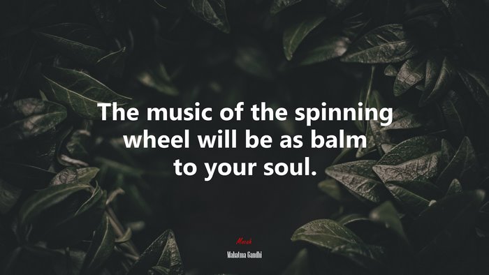 The music of the spinning wheel will be as balm to your soul. | Mahatma Gandhi quote