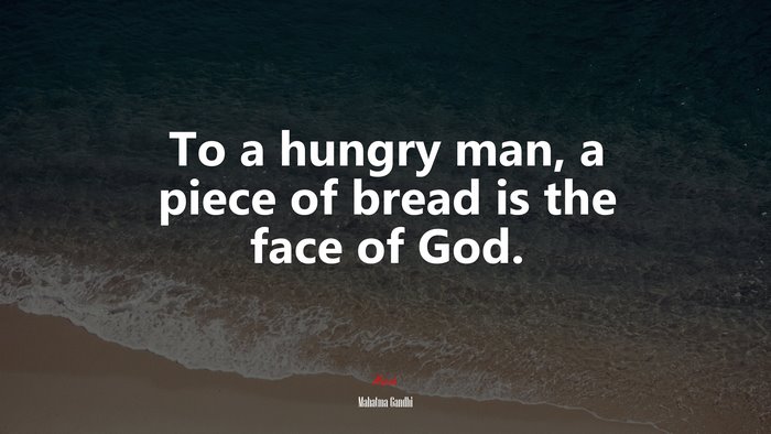 To a hungry man, a piece of bread is the face of God. | Mahatma Gandhi quote