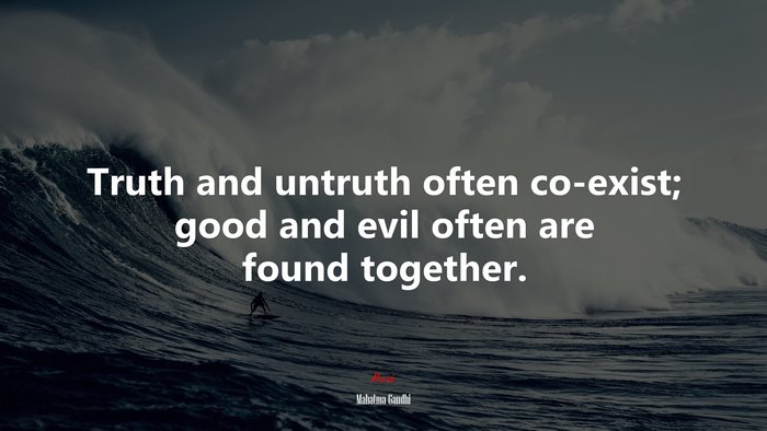 Truth and untruth often co-exist; good and evil often are found together. | Mahatma Gandhi quote