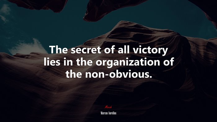 The secret of all victory lies in the organization of the non-obvious. | Marcus Aurelius quote