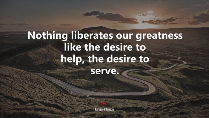 Nothing liberates our greatness like the desire to help, the desire to serve. | Marianne Williamson quote