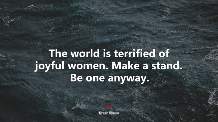 The world is terrified of joyful women. Make a stand. Be one anyway. | Marianne Williamson quote