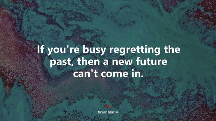 If you’re busy regretting the past, then a new future can’t come in. | Marianne Williamson quote